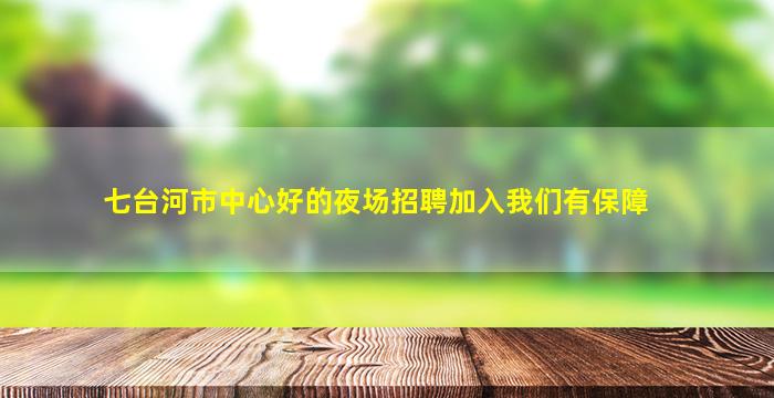 七台河市中心好的夜场招聘加入我们有保障